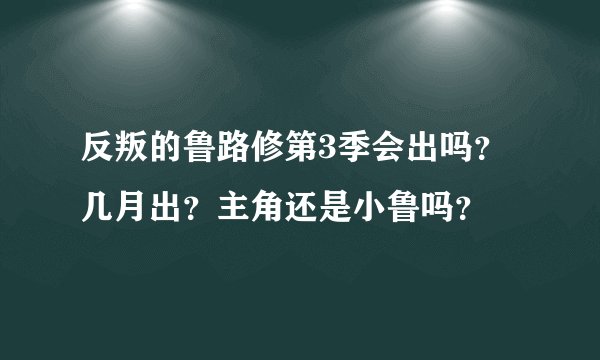 反叛的鲁路修第3季会出吗？几月出？主角还是小鲁吗？