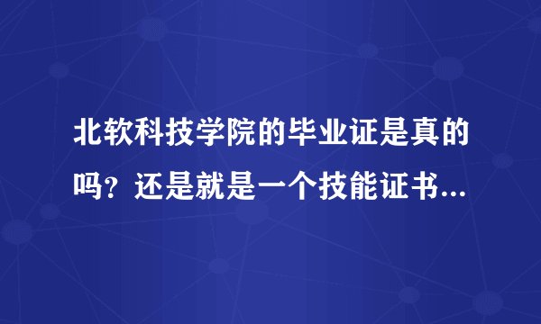 北软科技学院的毕业证是真的吗？还是就是一个技能证书？颁发中央名族大学的证书是真的吗？