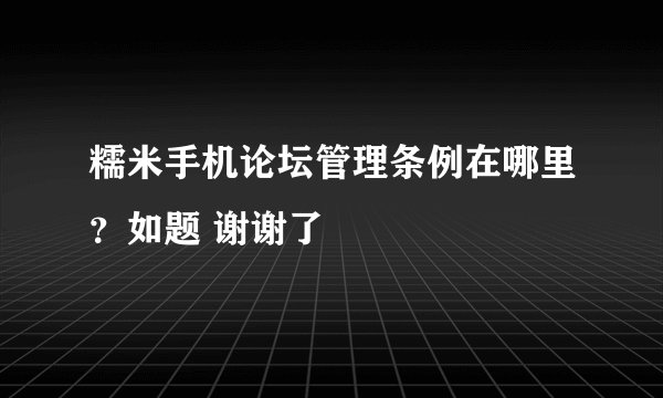 糯米手机论坛管理条例在哪里？如题 谢谢了