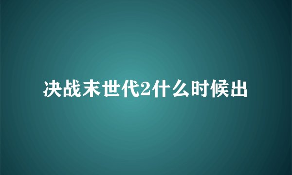 决战末世代2什么时候出