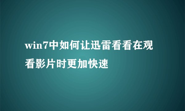 win7中如何让迅雷看看在观看影片时更加快速