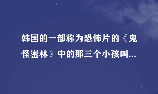 韩国的一部称为恐怖片的《鬼怪密林》中的那三个小孩叫什么名字？