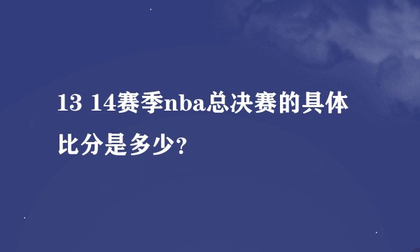 13 14赛季nba总决赛的具体比分是多少？