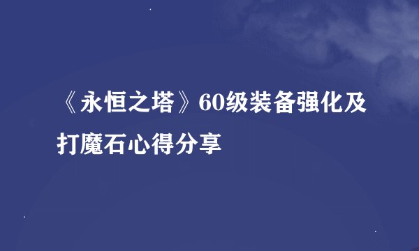 《永恒之塔》60级装备强化及打魔石心得分享