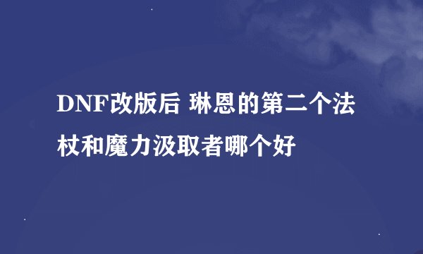 DNF改版后 琳恩的第二个法杖和魔力汲取者哪个好