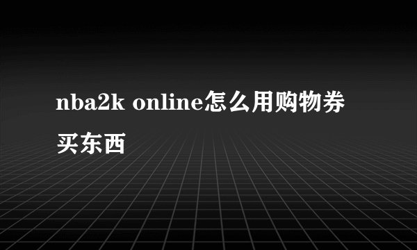 nba2k online怎么用购物券买东西