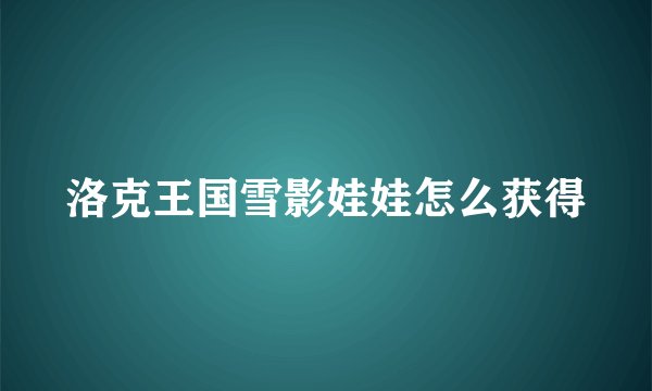 洛克王国雪影娃娃怎么获得
