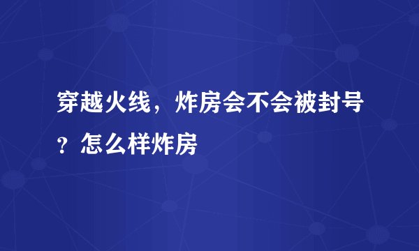 穿越火线，炸房会不会被封号？怎么样炸房
