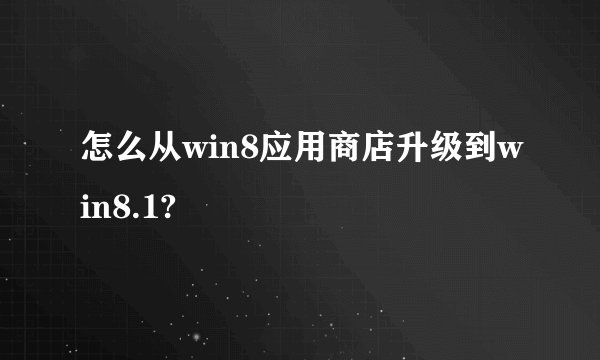 怎么从win8应用商店升级到win8.1?