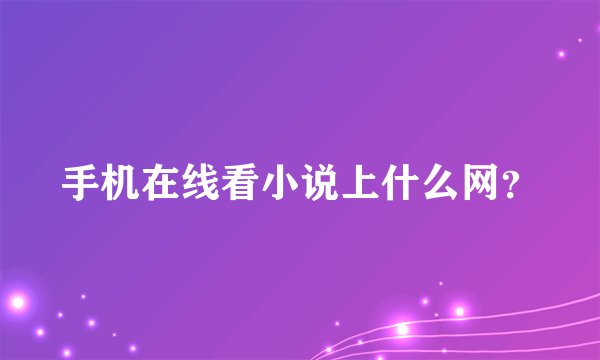 手机在线看小说上什么网？
