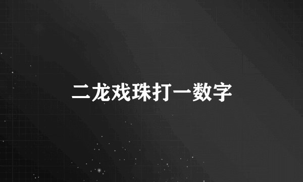 二龙戏珠打一数字