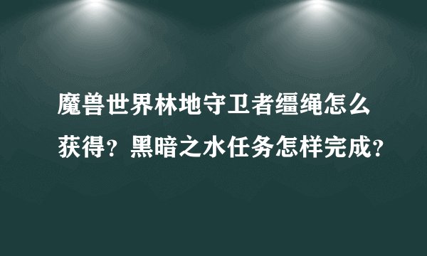 魔兽世界林地守卫者缰绳怎么获得？黑暗之水任务怎样完成？