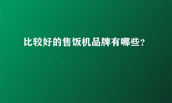 比较好的售饭机品牌有哪些？