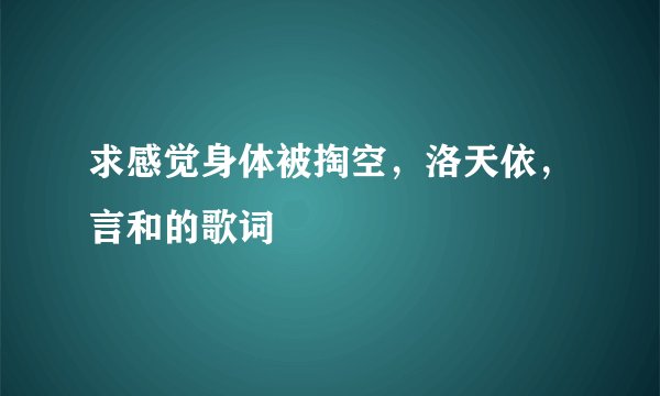 求感觉身体被掏空，洛天依，言和的歌词