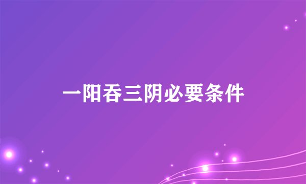 一阳吞三阴必要条件