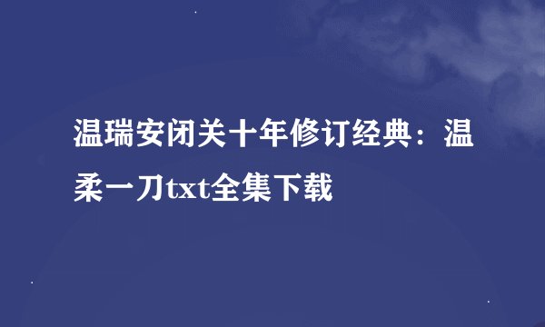 温瑞安闭关十年修订经典：温柔一刀txt全集下载