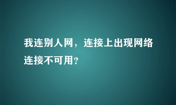 我连别人网，连接上出现网络连接不可用？