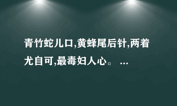 青竹蛇儿口,黄蜂尾后针,两着尤自可,最毒妇人心。 什么意思???