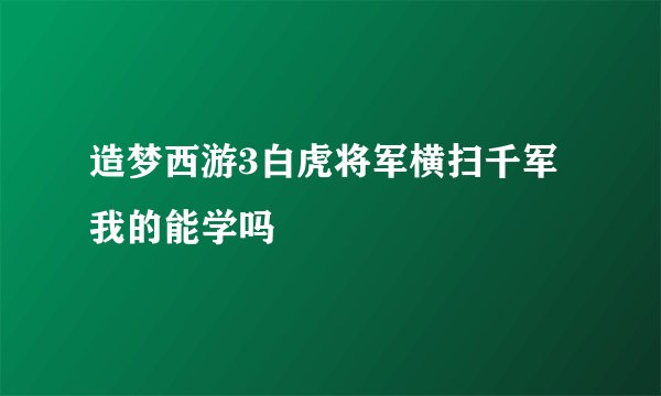 造梦西游3白虎将军横扫千军我的能学吗