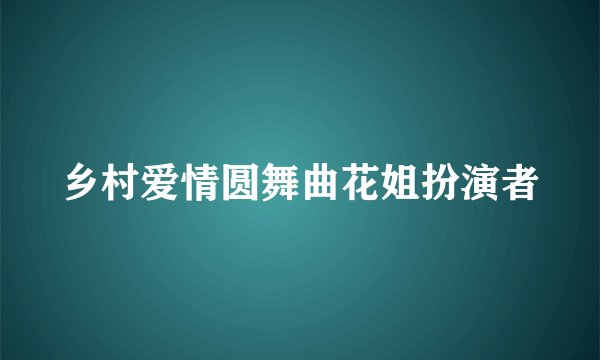 乡村爱情圆舞曲花姐扮演者