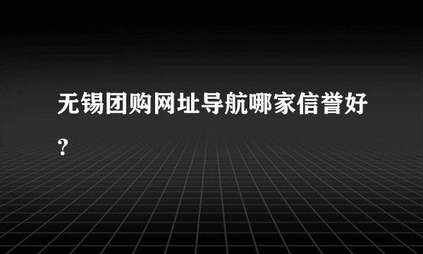 无锡团购网址导航哪家信誉好？