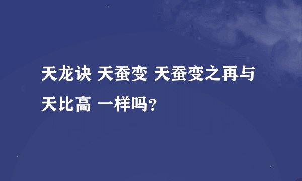 天龙诀 天蚕变 天蚕变之再与天比高 一样吗？
