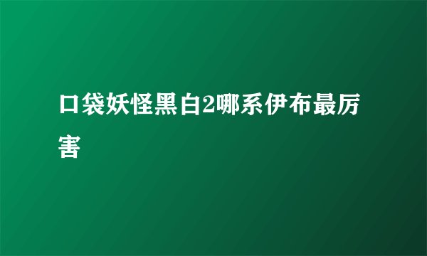 口袋妖怪黑白2哪系伊布最厉害