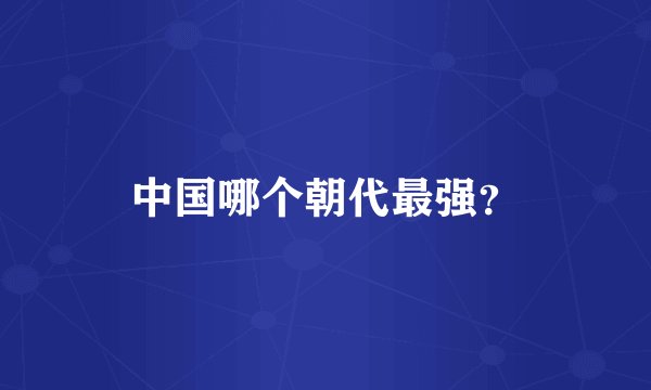 中国哪个朝代最强？
