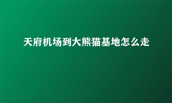 天府机场到大熊猫基地怎么走