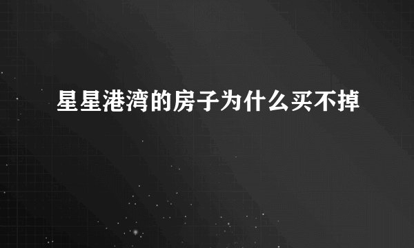 星星港湾的房子为什么买不掉