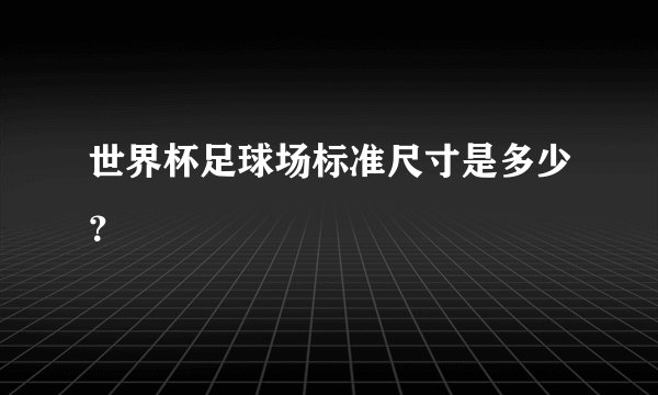 世界杯足球场标准尺寸是多少？