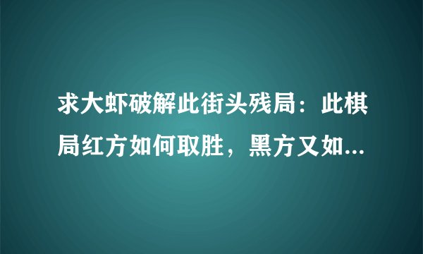 求大虾破解此街头残局：此棋局红方如何取胜，黑方又如何取胜。条件是红方先走！