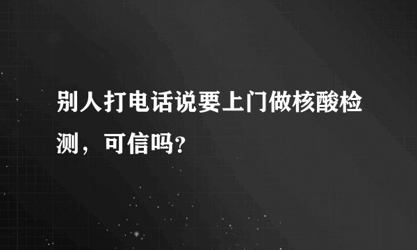 别人打电话说要上门做核酸检测，可信吗？