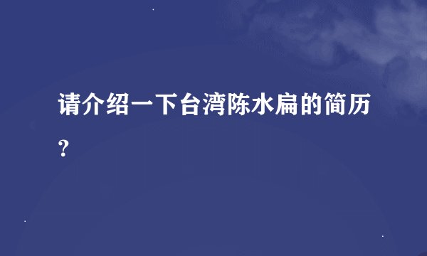 请介绍一下台湾陈水扁的简历？