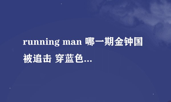 running man 哪一期金钟国被追击 穿蓝色衣服被一群人在步行电梯上拉着？一群人拉不住他？？