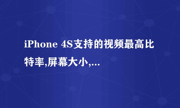 iPhone 4S支持的视频最高比特率,屏幕大小,每秒帧数是多少?