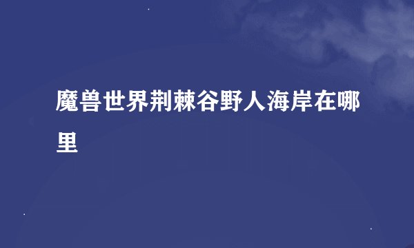 魔兽世界荆棘谷野人海岸在哪里