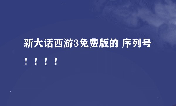 新大话西游3免费版的 序列号！！！！