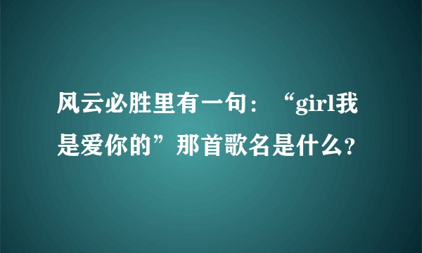 风云必胜里有一句：“girl我是爱你的”那首歌名是什么？