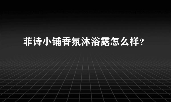 菲诗小铺香氛沐浴露怎么样？
