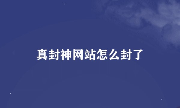 真封神网站怎么封了