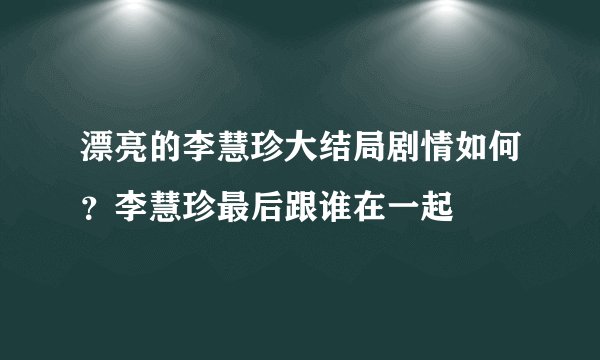 漂亮的李慧珍大结局剧情如何？李慧珍最后跟谁在一起