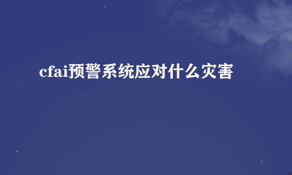 cfai预警系统应对什么灾害