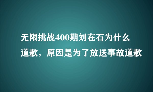 无限挑战400期刘在石为什么道歉，原因是为了放送事故道歉