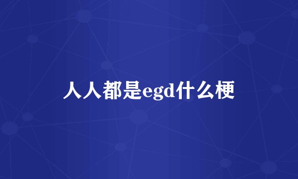 人人都是egd什么梗