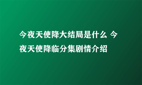 今夜天使降大结局是什么 今夜天使降临分集剧情介绍