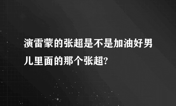 演雷蒙的张超是不是加油好男儿里面的那个张超?