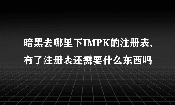 暗黑去哪里下IMPK的注册表,有了注册表还需要什么东西吗