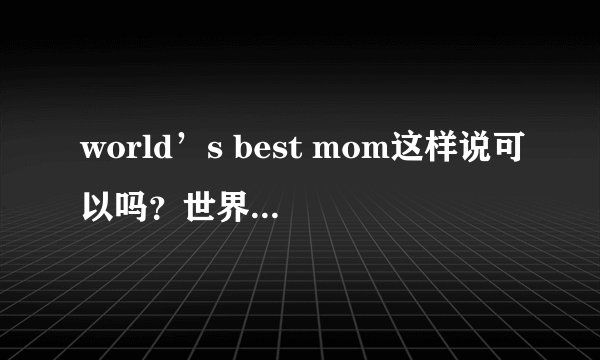 world’s best mom这样说可以吗？世界上最好的妈妈