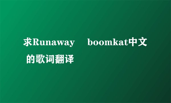 求Runaway –boomkat中文 的歌词翻译